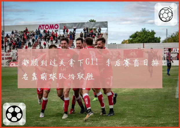 都顺利过关拿下G1！季后赛首日排名靠前球队均取胜