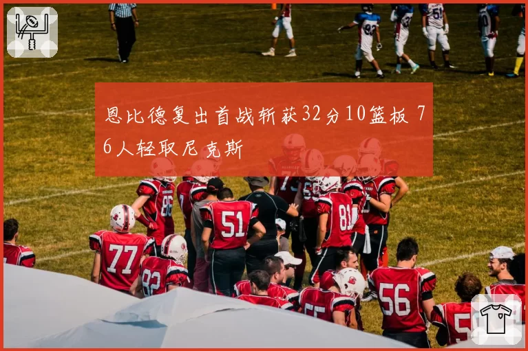 恩比德复出首战斩获32分10篮板 76人轻取尼克斯