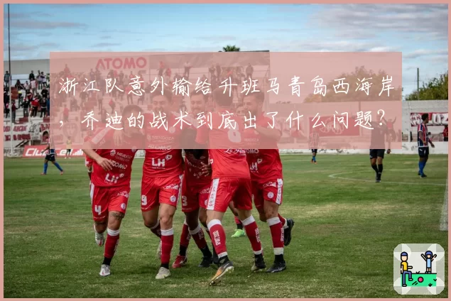 浙江队意外输给升班马青岛西海岸，乔迪的战术到底出了什么问题？