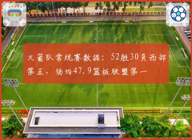 火箭队常规赛数据：52胜30负西部第五，场均47.9篮板联盟第一