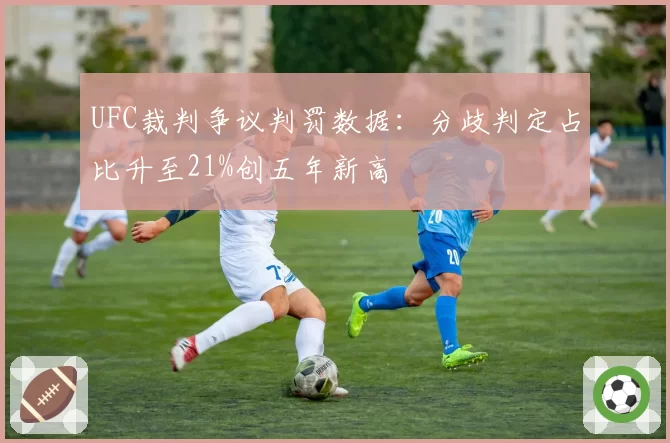 UFC裁判争议判罚数据:分歧判定占比升至21%创五年新高