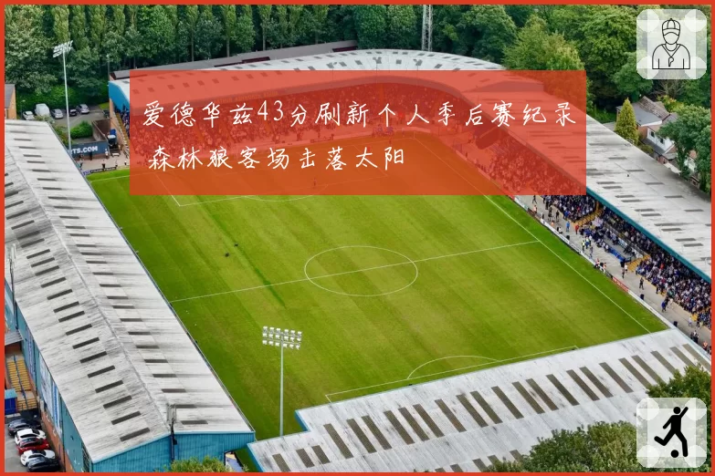 爱德华兹43分刷新个人季后赛纪录 森林狼客场击落太阳