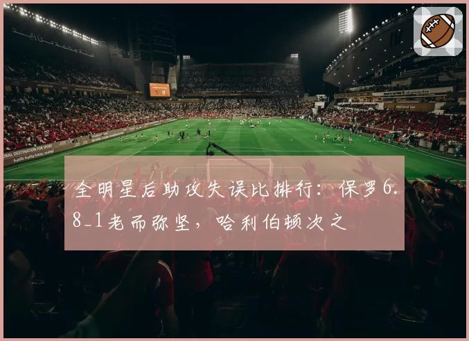 全明星后助攻失误比排行:保罗6.8_1老而弥坚,哈利伯顿次之