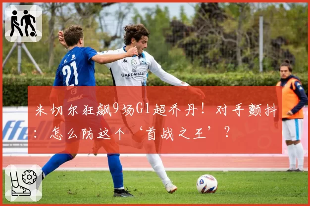 米切尔狂飙9场G1超乔丹！对手颤抖：怎么防这个‘首战之王’？