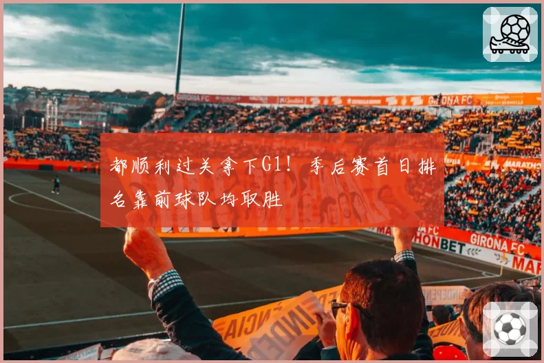 都顺利过关拿下G1！季后赛首日排名靠前球队均取胜