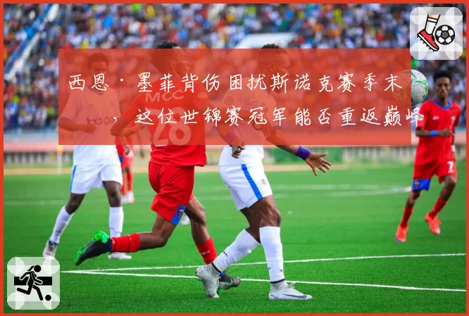 西恩·墨菲背伤困扰斯诺克赛季末段，这位世锦赛冠军能否重返巅峰？