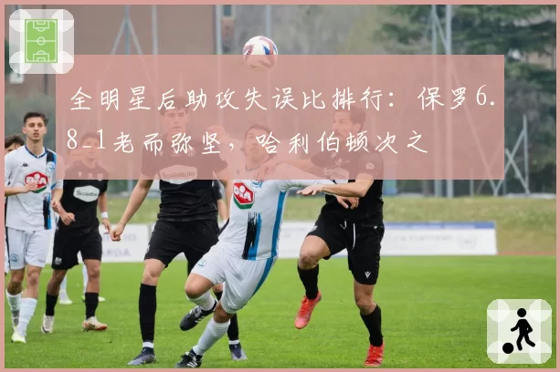 全明星后助攻失误比排行:保罗6.8_1老而弥坚,哈利伯顿次之