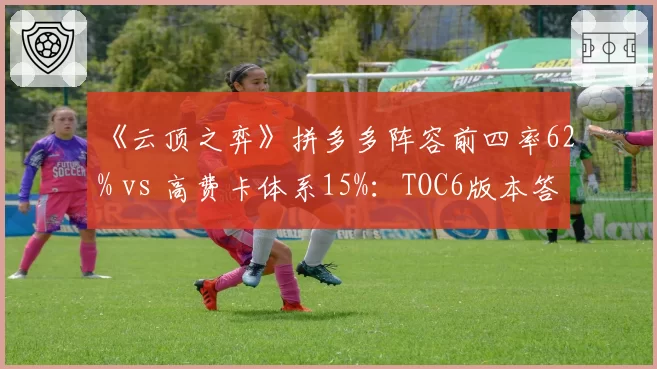 《云顶之弈》拼多多阵容前四率62% vs 高费卡体系15%：TOC6版本答案验证