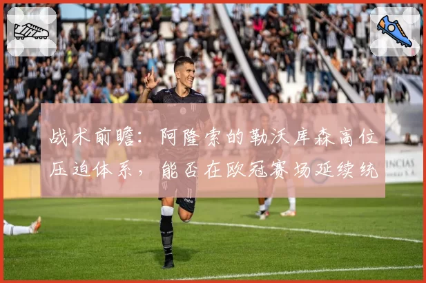 战术前瞻：阿隆索的勒沃库森高位压迫体系，能否在欧冠赛场延续统治力？