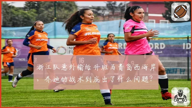 浙江队意外输给升班马青岛西海岸，乔迪的战术到底出了什么问题？