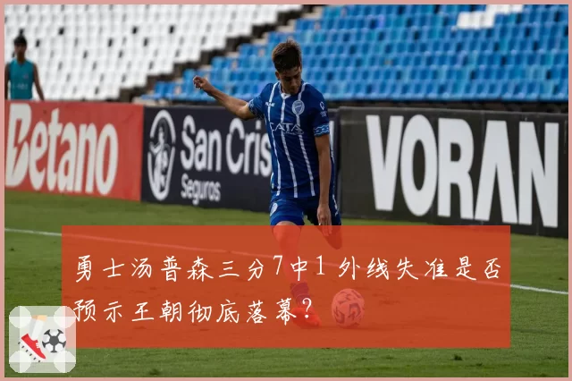 勇士汤普森三分7中1 外线失准是否预示王朝彻底落幕?